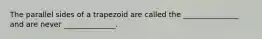 The parallel sides of a trapezoid are called the _______________ and are never ______________.