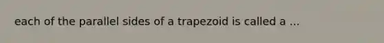 each of the parallel sides of a trapezoid is called a ...