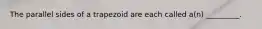 The parallel sides of a trapezoid are each called​ a(n) _________.