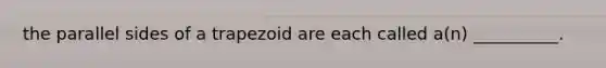 the parallel sides of a trapezoid are each called a(n) __________.