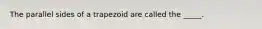 The parallel sides of a trapezoid are called the _____.