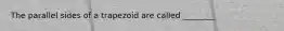 The parallel sides of a trapezoid are called ________