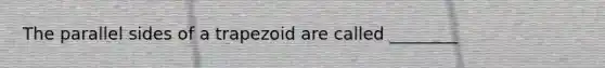 The parallel sides of a trapezoid are called ________