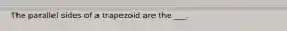 The parallel sides of a trapezoid are the ___.