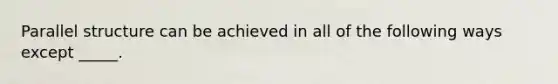 Parallel structure can be achieved in all of the following ways except _____.