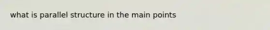 what is parallel structure in the main points