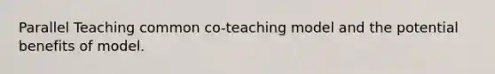 Parallel Teaching common co-teaching model and the potential benefits of model.