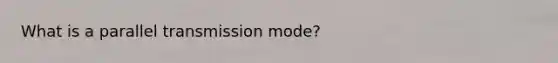 What is a parallel transmission mode?