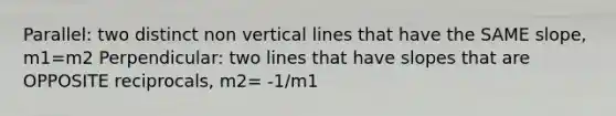 Parallel: two distinct non vertical lines that have the SAME slope, m1=m2 Perpendicular: two lines that have slopes that are OPPOSITE reciprocals, m2= -1/m1