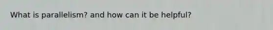 What is parallelism? and how can it be helpful?