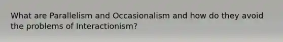 What are Parallelism and Occasionalism and how do they avoid the problems of Interactionism?