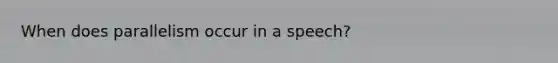 When does parallelism occur in a speech?