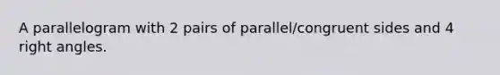 A parallelogram with 2 pairs of parallel/congruent sides and 4 right angles.