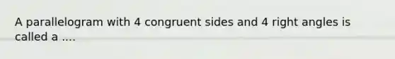 A parallelogram with 4 congruent sides and 4 right angles is called a ....