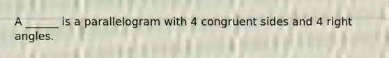 A ______ is a parallelogram with 4 congruent sides and 4 right angles.