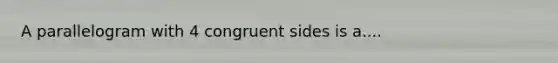 A parallelogram with 4 congruent sides is a....