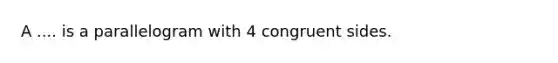 A .... is a parallelogram with 4 congruent sides.