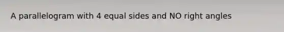 A parallelogram with 4 equal sides and NO right angles