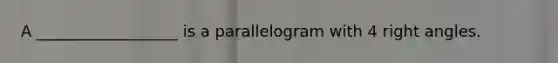 A __________________ is a parallelogram with 4 right angles.