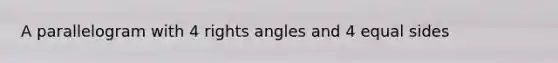 A parallelogram with 4 rights angles and 4 equal sides