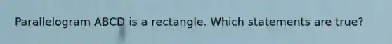 Parallelogram ABCD is a rectangle. Which statements are true?