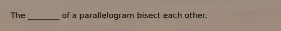 The ________ of a parallelogram bisect each other.