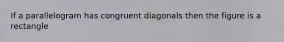 If a parallelogram has congruent diagonals then the figure is a rectangle