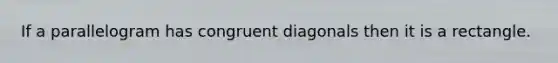If a parallelogram has congruent diagonals then it is a rectangle.