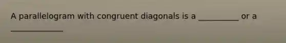 A parallelogram with congruent diagonals is a __________ or a _____________