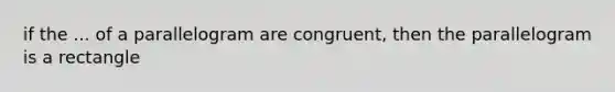 if the ... of a parallelogram are congruent, then the parallelogram is a rectangle