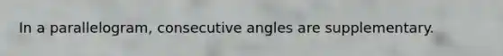 In a parallelogram, consecutive angles are supplementary.