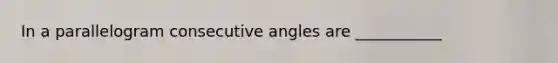 In a parallelogram <a href='https://www.questionai.com/knowledge/k2j0Ixxxf4-consecutive-angles' class='anchor-knowledge'>consecutive angles</a> are ___________