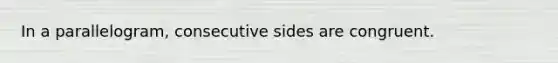 In a parallelogram, consecutive sides are congruent.