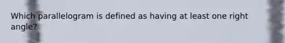 Which parallelogram is defined as having at least one <a href='https://www.questionai.com/knowledge/kIh722csLJ-right-angle' class='anchor-knowledge'>right angle</a>?
