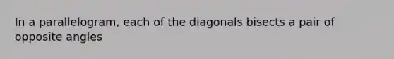 In a parallelogram, each of the diagonals bisects a pair of opposite angles