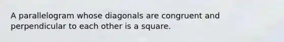 A parallelogram whose diagonals are congruent and perpendicular to each other is a square.