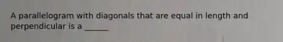 A parallelogram with diagonals that are equal in length and perpendicular is a ______