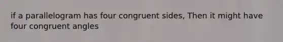 if a parallelogram has four congruent sides, Then it might have four congruent angles