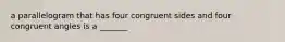 a parallelogram that has four congruent sides and four congruent angles is a _______