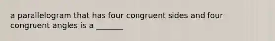 a parallelogram that has four congruent sides and four congruent angles is a _______