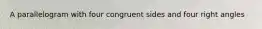A parallelogram with four congruent sides and four right angles