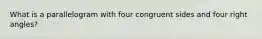 What is a parallelogram with four congruent sides and four right angles?