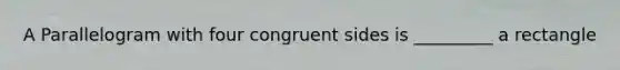 A Parallelogram with four congruent sides is _________ a rectangle