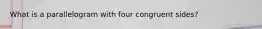 What is a parallelogram with four congruent sides?
