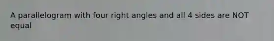 A parallelogram with four right angles and all 4 sides are NOT equal