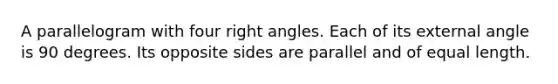 A parallelogram with four right angles. Each of its external angle is 90 degrees. Its opposite sides are parallel and of equal length.