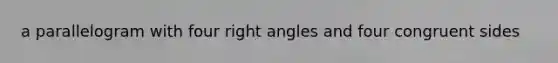 a parallelogram with four <a href='https://www.questionai.com/knowledge/kIh722csLJ-right-angle' class='anchor-knowledge'>right angle</a>s and four congruent sides