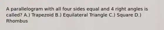 A parallelogram with all four sides equal and 4 right angles is called? A.) Trapezoid B.) Equilateral Triangle C.) Square D.) Rhombus