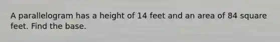 A parallelogram has a height of 14 feet and an area of 84 square feet. Find the base.