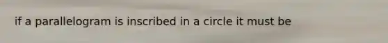 if a parallelogram is inscribed in a circle it must be